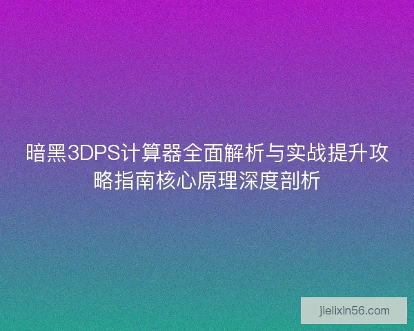 暗黑3DPS计算器全面解析与实战提升攻略指南核心原理深度剖析