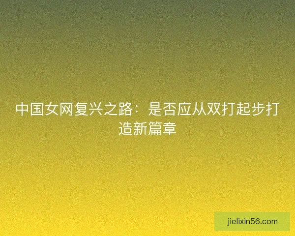 中国女网复兴之路：是否应从双打起步打造新篇章